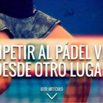 Competir al pádel visto desde otro lugar